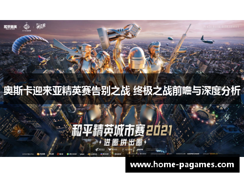 奥斯卡迎来亚精英赛告别之战 终极之战前瞻与深度分析 奥斯卡迎来亚精英赛告别之战 终极之战前瞻与深度分析