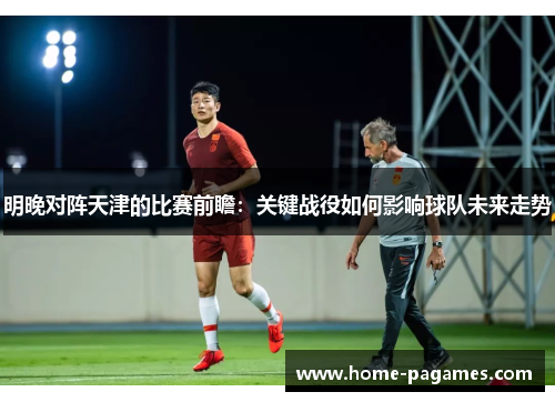 明晚对阵天津的比赛前瞻:关键战役如何影响球队未来走势 明晚对阵天津的比赛前瞻:关键战役如何影响球队未来走势