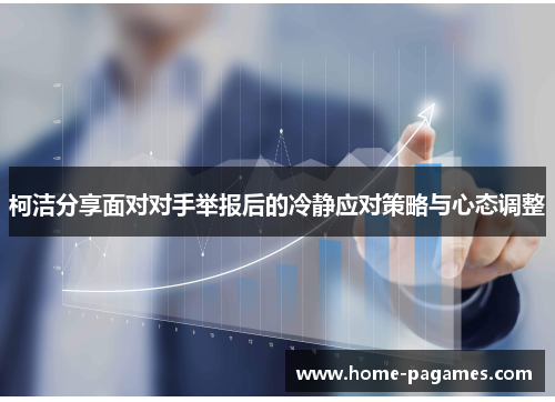 柯洁分享面对对手举报后的冷静应对策略与心态调整