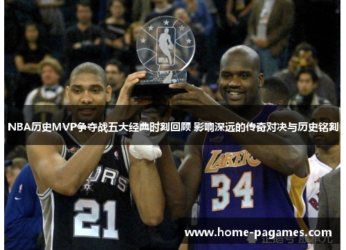 NBA历史MVP争夺战五大经典时刻回顾 影响深远的传奇对决与历史铭刻 NBA历史MVP争夺战五大经典时刻回顾 影响深远的传奇对决与历史铭刻
