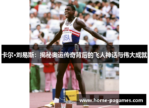 卡尔·刘易斯:揭秘奥运传奇背后的飞人神话与伟大成就 卡尔·刘易斯:揭秘奥运传奇背后的飞人神话与伟大成就