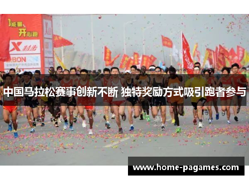 中国马拉松赛事创新不断 独特奖励方式吸引跑者参与 中国马拉松赛事创新不断 独特奖励方式吸引跑者参与