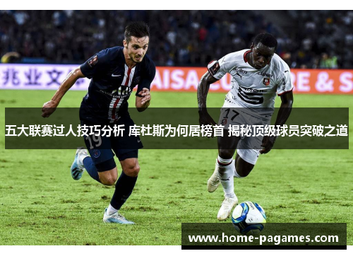 五大联赛过人技巧分析 库杜斯为何居榜首 揭秘顶级球员突破之道 五大联赛过人技巧分析 库杜斯为何居榜首 揭秘顶级球员突破之道