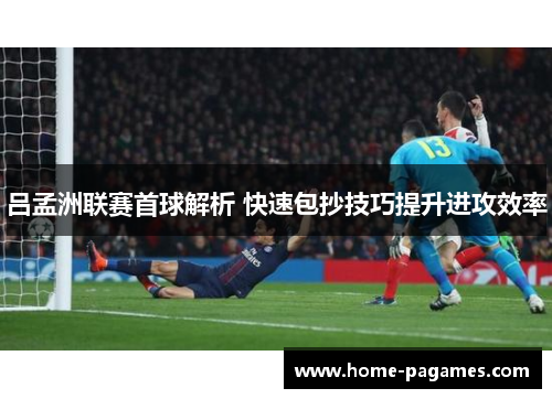 吕孟洲联赛首球解析 快速包抄技巧提升进攻效率 吕孟洲联赛首球解析 快速包抄技巧提升进攻效率