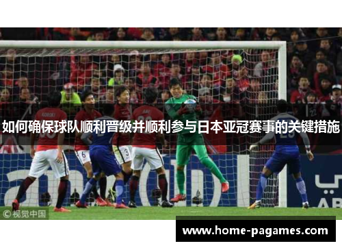 如何确保球队顺利晋级并顺利参与日本亚冠赛事的关键措施