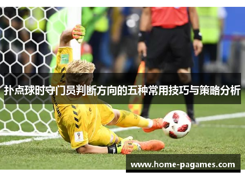 扑点球时守门员判断方向的五种常用技巧与策略分析 扑点球时守门员判断方向的五种常用技巧与策略分析