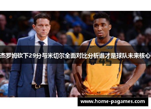 杰罗姆砍下29分与米切尔全面对比分析谁才是球队未来核心 杰罗姆砍下29分与米切尔全面对比分析谁才是球队未来核心