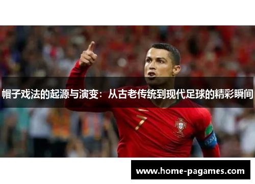 帽子戏法的起源与演变:从古老传统到现代足球的精彩瞬间 帽子戏法的起源与演变:从古老传统到现代足球的精彩瞬间