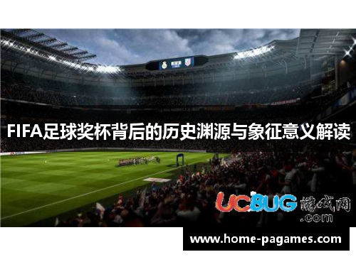 FIFA足球奖杯背后的历史渊源与象征意义解读 FIFA足球奖杯背后的历史渊源与象征意义解读