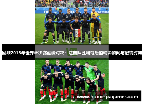回顾2018年世界杯决赛巅峰对决:法国队胜利背后的精彩瞬间与激情时刻 回顾2018年世界杯决赛巅峰对决:法国队胜利背后的精彩瞬间与激情时刻
