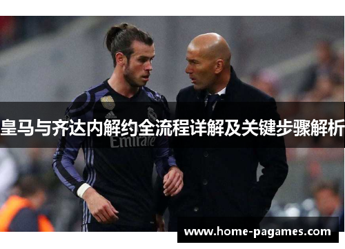 皇马与齐达内解约全流程详解及关键步骤解析 皇马与齐达内解约全流程详解及关键步骤解析