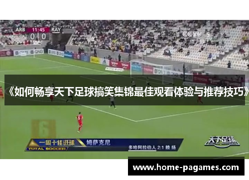《如何畅享天下足球搞笑集锦最佳观看体验与推荐技巧》 《如何畅享天下足球搞笑集锦最佳观看体验与推荐技巧》