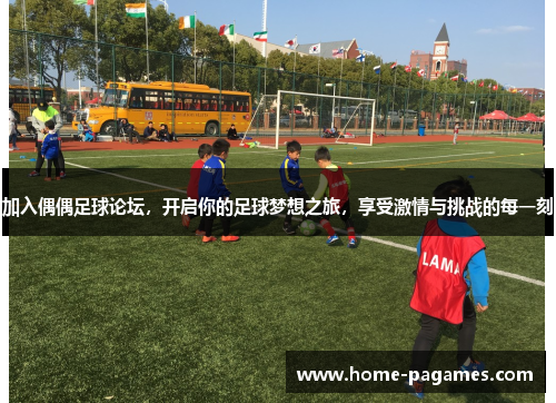 加入偶偶足球论坛,开启你的足球梦想之旅,享受激情与挑战的每一刻 加入偶偶足球论坛,开启你的足球梦想之旅,享受激情与挑战的每一刻