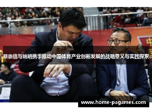 蔡崇信与姚明携手推动中国体育产业创新发展的战略意义与实践探索 蔡崇信与姚明携手推动中国体育产业创新发展的战略意义与实践探索