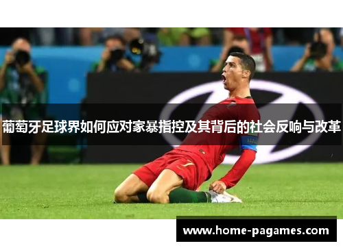 葡萄牙足球界如何应对家暴指控及其背后的社会反响与改革 葡萄牙足球界如何应对家暴指控及其背后的社会反响与改革