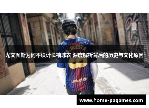 尤文图斯为何不设计长袖球衣 深度解析背后的历史与文化原因 尤文图斯为何不设计长袖球衣 深度解析背后的历史与文化原因