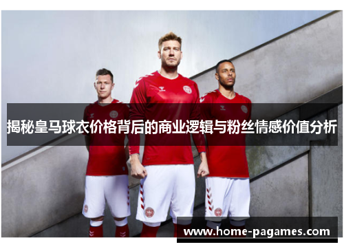 揭秘皇马球衣价格背后的商业逻辑与粉丝情感价值分析 揭秘皇马球衣价格背后的商业逻辑与粉丝情感价值分析