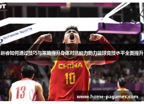 赵睿如何通过技巧与策略提升身体对抗能力助力篮球竞技水平全面提升 赵睿如何通过技巧与策略提升身体对抗能力助力篮球竞技水平全面提升