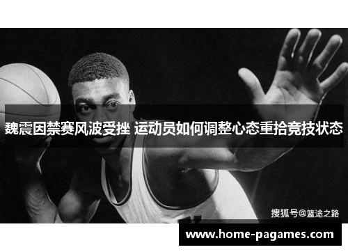 魏震因禁赛风波受挫 运动员如何调整心态重拾竞技状态 魏震因禁赛风波受挫 运动员如何调整心态重拾竞技状态