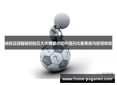 选择足球服装时的五大关键要点助你提升比赛表现与舒适体验 选择足球服装时的五大关键要点助你提升比赛表现与舒适体验