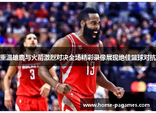 重温雄鹿与火箭激烈对决全场精彩录像展现绝佳篮球对抗