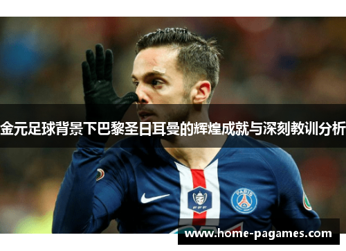 金元足球背景下巴黎圣日耳曼的辉煌成就与深刻教训分析 金元足球背景下巴黎圣日耳曼的辉煌成就与深刻教训分析
