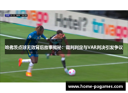 哈弗茨点球无效背后故事揭秘:裁判判定与VAR判决引发争议 哈弗茨点球无效背后故事揭秘:裁判判定与VAR判决引发争议