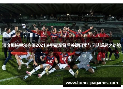 深度揭秘里尔夺得2021法甲冠军背后关键因素与团队崛起之路的