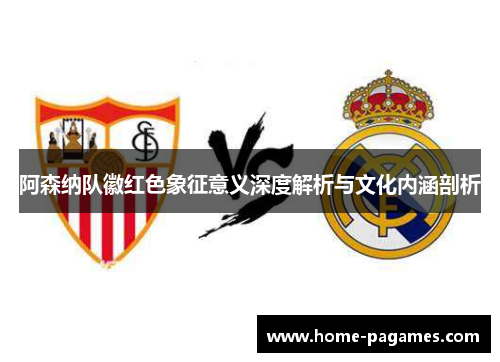 阿森纳队徽红色象征意义深度解析与文化内涵剖析