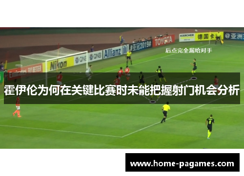 霍伊伦为何在关键比赛时未能把握射门机会分析