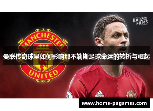 曼联传奇球星如何影响那不勒斯足球命运的转折与崛起 曼联传奇球星如何影响那不勒斯足球命运的转折与崛起