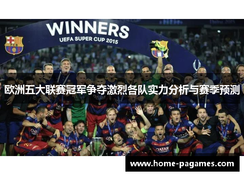 欧洲五大联赛冠军争夺激烈各队实力分析与赛季预测