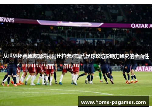从世界杯赛场表现透视阿什拉夫对现代足球攻防影响力研究的全面性