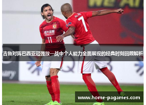 吉鲁对阵巴西亚冠强敌一战中个人能力全面展现的经典时刻回顾解析 吉鲁对阵巴西亚冠强敌一战中个人能力全面展现的经典时刻回顾解析