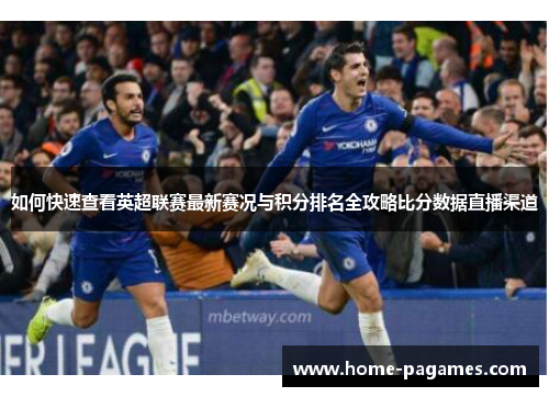 如何快速查看英超联赛最新赛况与积分排名全攻略比分数据直播渠道