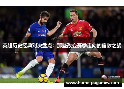 英超历史经典对决盘点：那些改变赛季走向的宿敌之战