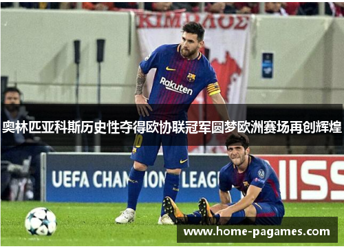 奥林匹亚科斯历史性夺得欧协联冠军圆梦欧洲赛场再创辉煌