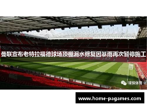 曼联宣布老特拉福德球场顶棚漏水修复因暴雨再次暂停施工 曼联宣布老特拉福德球场顶棚漏水修复因暴雨再次暂停施工