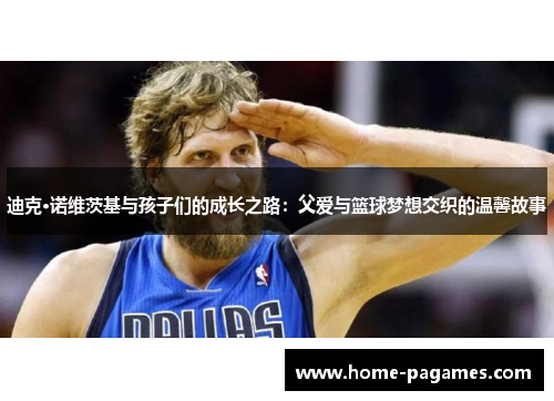 迪克·诺维茨基与孩子们的成长之路：父爱与篮球梦想交织的温馨故事