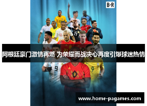 阿根廷豪门激情再燃 为荣耀而战决心再度引爆球迷热情