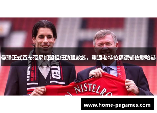 曼联正式宣布范尼加盟担任助理教练,重返老特拉福德辅佐滕哈赫 曼联正式宣布范尼加盟担任助理教练,重返老特拉福德辅佐滕哈赫